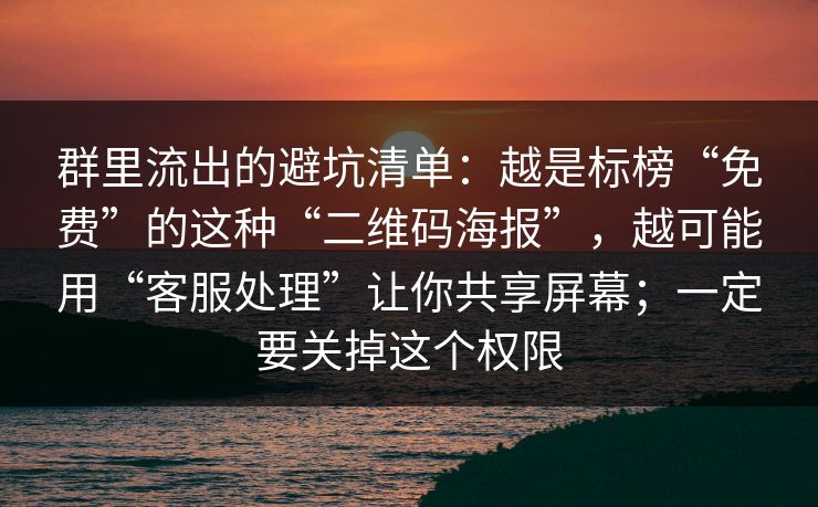 群里流出的避坑清单：越是标榜“免费”的这种“二维码海报”，越可能用“客服处理”让你共享屏幕；一定要关掉这个权限