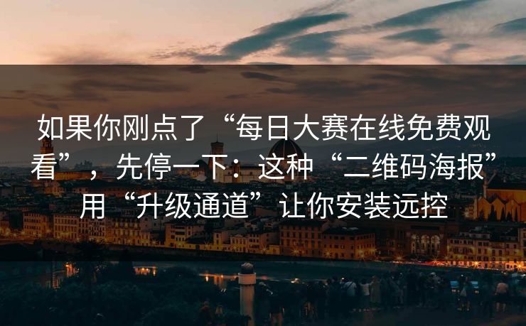 如果你刚点了“每日大赛在线免费观看”，先停一下：这种“二维码海报”用“升级通道”让你安装远控