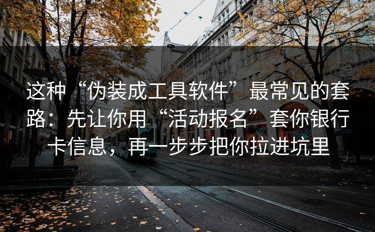 这种“伪装成工具软件”最常见的套路：先让你用“活动报名”套你银行卡信息，再一步步把你拉进坑里