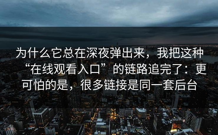 为什么它总在深夜弹出来，我把这种“在线观看入口”的链路追完了：更可怕的是，很多链接是同一套后台