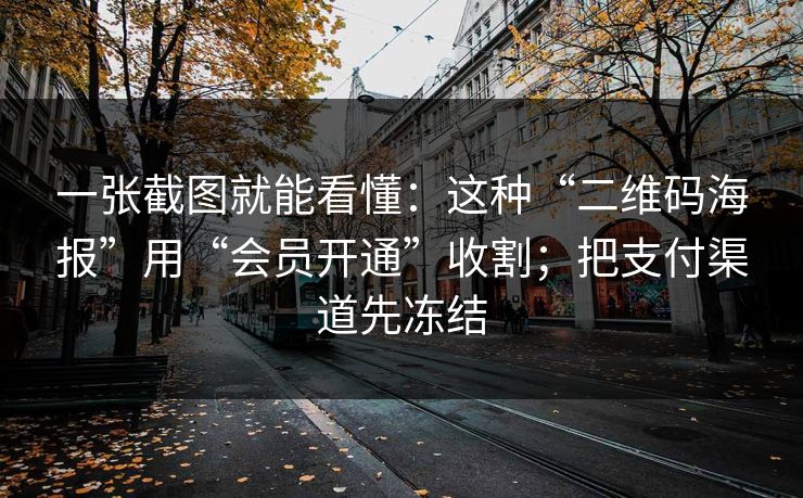 一张截图就能看懂：这种“二维码海报”用“会员开通”收割；把支付渠道先冻结