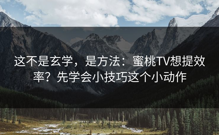 这不是玄学，是方法：蜜桃TV想提效率？先学会小技巧这个小动作