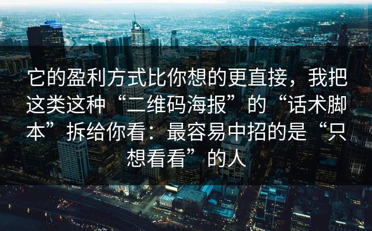 它的盈利方式比你想的更直接，我把这类这种“二维码海报”的“话术脚本”拆给你看：最容易中招的是“只想看看”的人