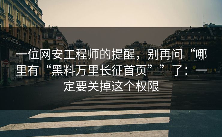 一位网安工程师的提醒，别再问“哪里有“黑料万里长征首页””了：一定要关掉这个权限
