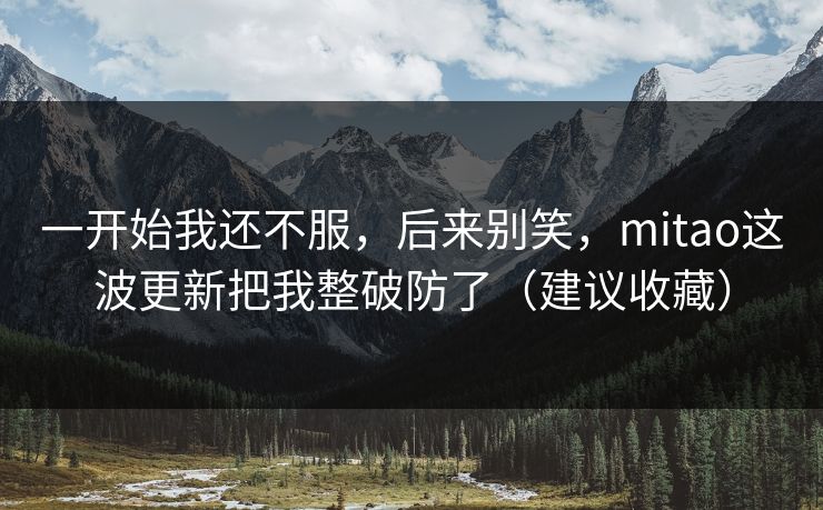 一开始我还不服，后来别笑，mitao这波更新把我整破防了（建议收藏）