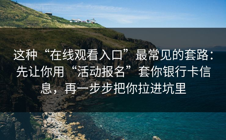 这种“在线观看入口”最常见的套路：先让你用“活动报名”套你银行卡信息，再一步步把你拉进坑里