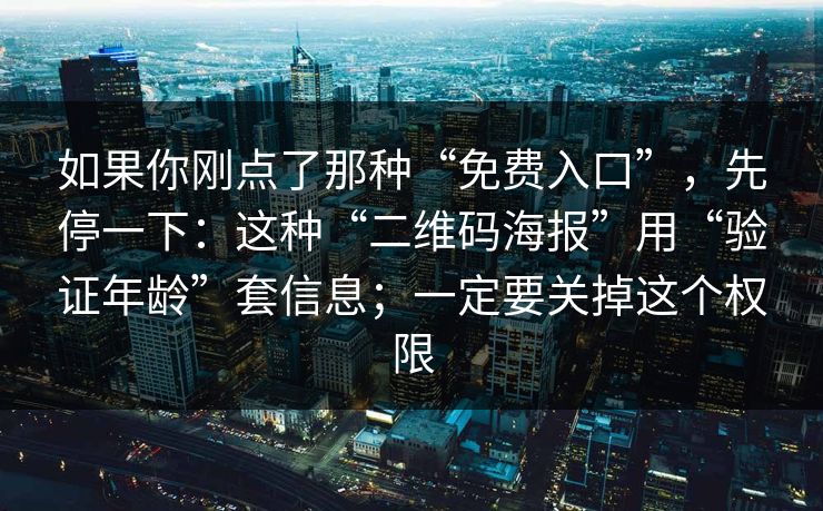 如果你刚点了那种“免费入口”，先停一下：这种“二维码海报”用“验证年龄”套信息；一定要关掉这个权限