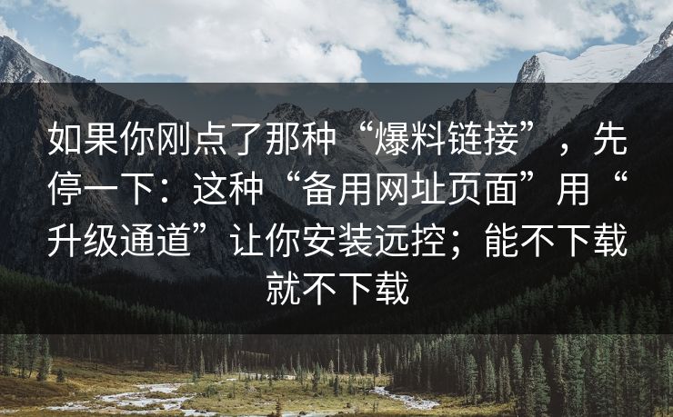 如果你刚点了那种“爆料链接”，先停一下：这种“备用网址页面”用“升级通道”让你安装远控；能不下载就不下载