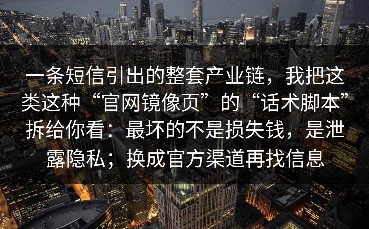 一条短信引出的整套产业链，我把这类这种“官网镜像页”的“话术脚本”拆给你看：最坏的不是损失钱，是泄露隐私；换成官方渠道再找信息