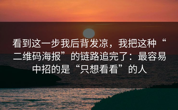 看到这一步我后背发凉，我把这种“二维码海报”的链路追完了：最容易中招的是“只想看看”的人