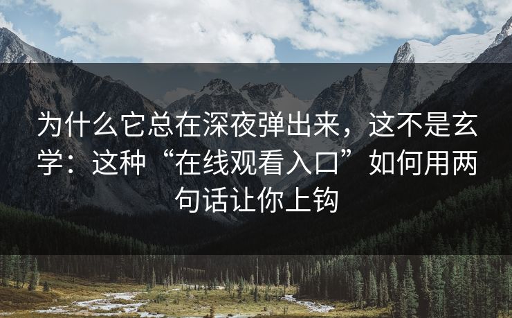 为什么它总在深夜弹出来，这不是玄学：这种“在线观看入口”如何用两句话让你上钩