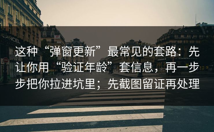 这种“弹窗更新”最常见的套路：先让你用“验证年龄”套信息，再一步步把你拉进坑里；先截图留证再处理