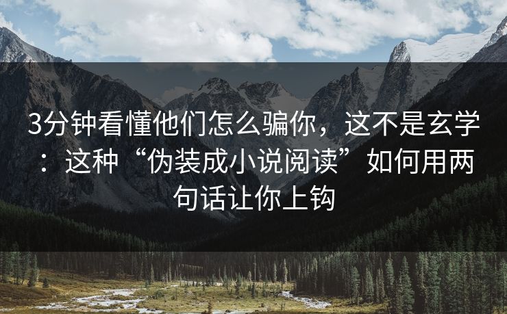 3分钟看懂他们怎么骗你，这不是玄学：这种“伪装成小说阅读”如何用两句话让你上钩