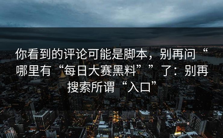 你看到的评论可能是脚本，别再问“哪里有“每日大赛黑料””了：别再搜索所谓“入口”