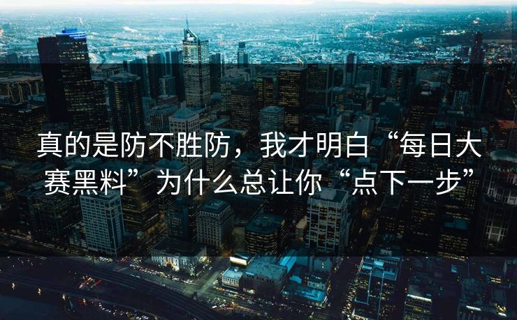 真的是防不胜防，我才明白“每日大赛黑料”为什么总让你“点下一步”