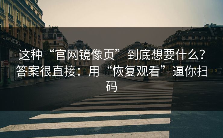 这种“官网镜像页”到底想要什么？答案很直接：用“恢复观看”逼你扫码