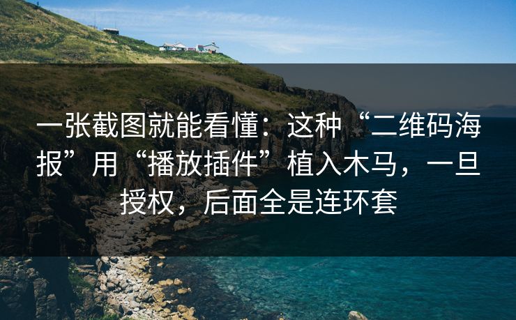 一张截图就能看懂：这种“二维码海报”用“播放插件”植入木马，一旦授权，后面全是连环套