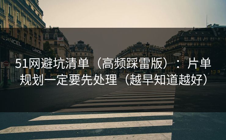 51网避坑清单（高频踩雷版）：片单规划一定要先处理（越早知道越好）