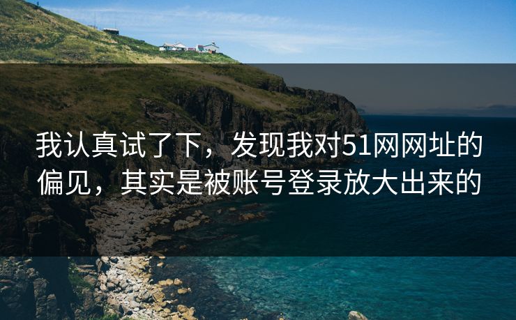 我认真试了下，发现我对51网网址的偏见，其实是被账号登录放大出来的